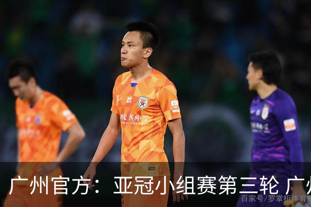 广州官方：亚冠小组赛第三轮 广州队0-1负于香港杰志