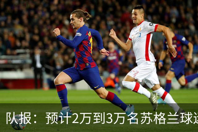 队报：预计2万到3万名苏格兰球迷现场观看世界杯首战